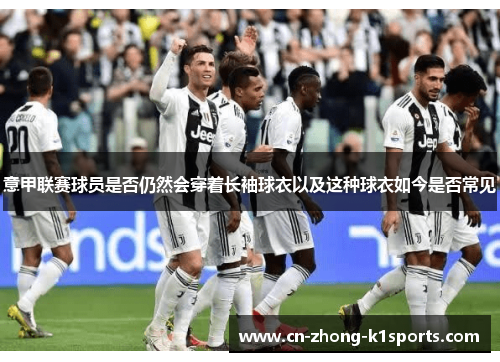 意甲联赛球员是否仍然会穿着长袖球衣以及这种球衣如今是否常见