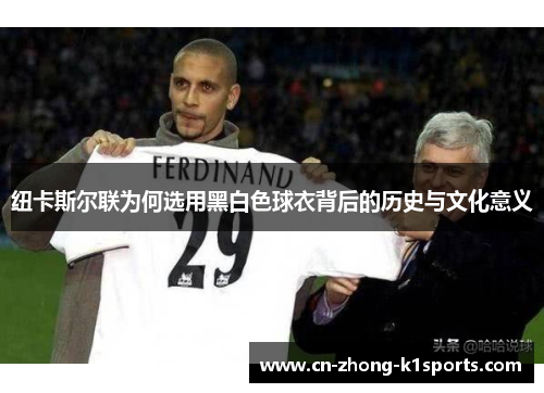 纽卡斯尔联为何选用黑白色球衣背后的历史与文化意义