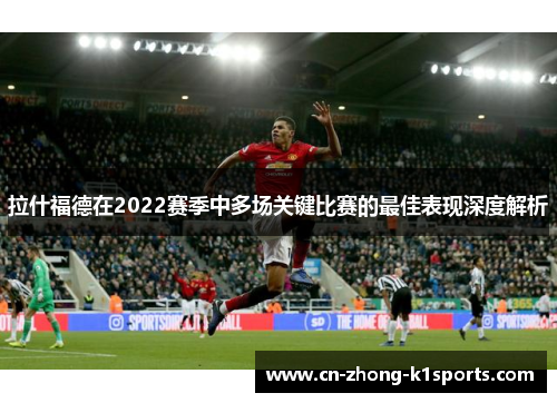 拉什福德在2022赛季中多场关键比赛的最佳表现深度解析
