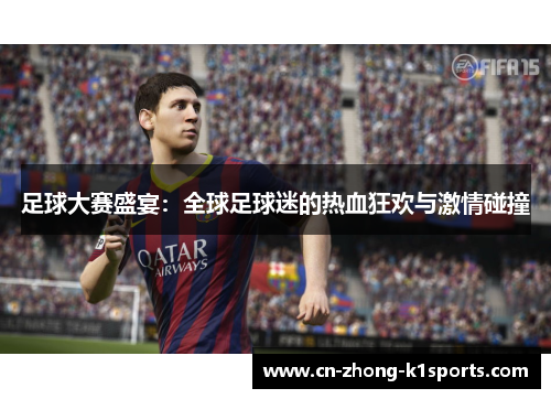 足球大赛盛宴：全球足球迷的热血狂欢与激情碰撞
