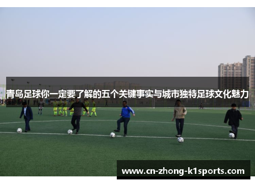 青岛足球你一定要了解的五个关键事实与城市独特足球文化魅力