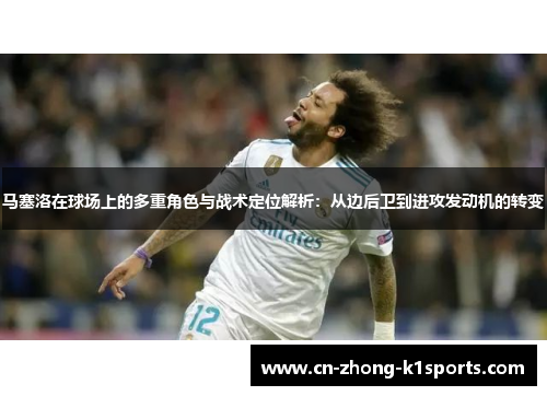 马塞洛在球场上的多重角色与战术定位解析：从边后卫到进攻发动机的转变