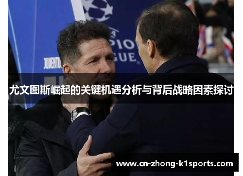 尤文图斯崛起的关键机遇分析与背后战略因素探讨 尤文图斯崛起的关键机遇分析与背后战略因素探讨