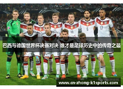 巴西与德国世界杯决赛对决 谁才是足球历史中的传奇之最