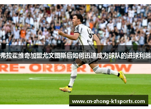 弗拉霍维奇加盟尤文图斯后如何迅速成为球队的进球利器 弗拉霍维奇加盟尤文图斯后如何迅速成为球队的进球利器