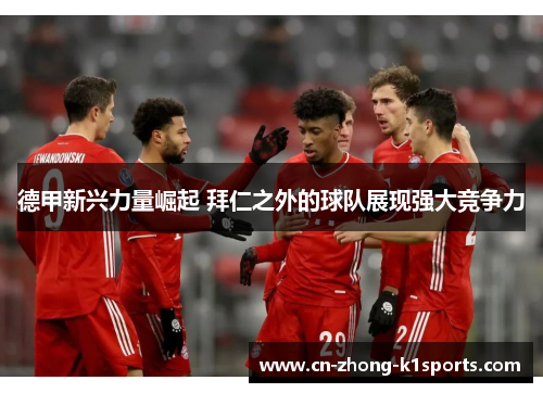 德甲新兴力量崛起 拜仁之外的球队展现强大竞争力