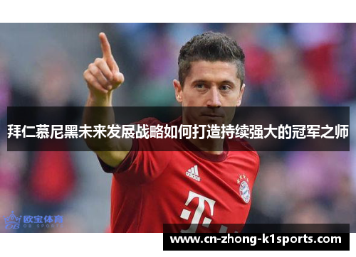 拜仁慕尼黑未来发展战略如何打造持续强大的冠军之师