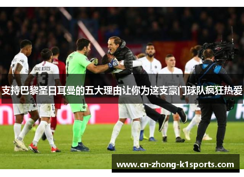 支持巴黎圣日耳曼的五大理由让你为这支豪门球队疯狂热爱