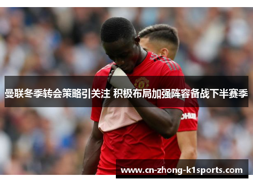 曼联冬季转会策略引关注 积极布局加强阵容备战下半赛季