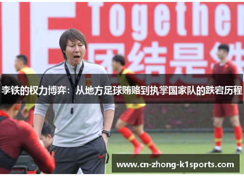 李铁的权力博弈：从地方足球贿赂到执掌国家队的跌宕历程