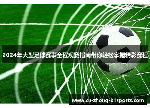 2024年大型足球赛事全程观赛指南带你轻松掌握精彩赛程