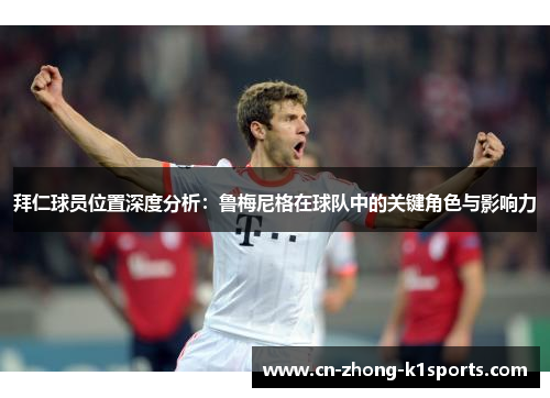 拜仁球员位置深度分析：鲁梅尼格在球队中的关键角色与影响力