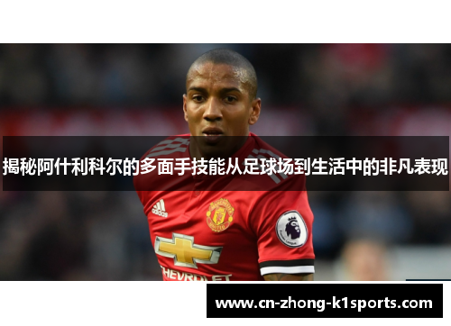 揭秘阿什利科尔的多面手技能从足球场到生活中的非凡表现