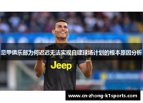 意甲俱乐部为何迟迟无法实现自建球场计划的根本原因分析