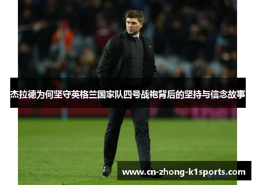 杰拉德为何坚守英格兰国家队四号战袍背后的坚持与信念故事