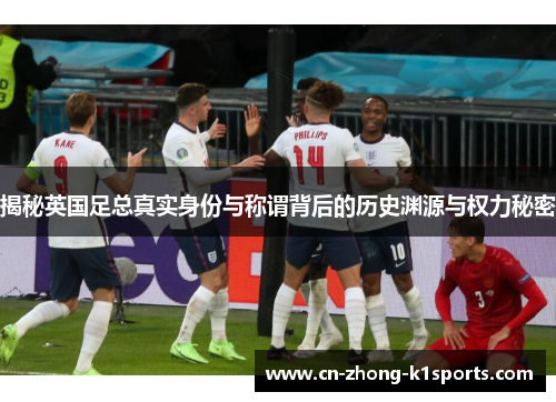 揭秘英国足总真实身份与称谓背后的历史渊源与权力秘密