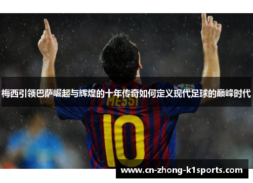 梅西引领巴萨崛起与辉煌的十年传奇如何定义现代足球的巅峰时代