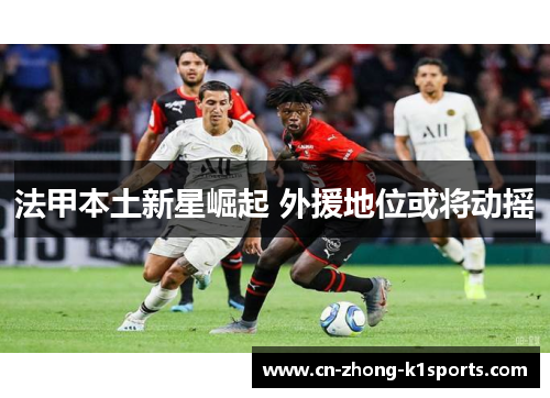 法甲本土新星崛起 外援地位或将动摇