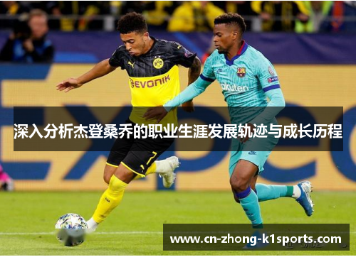 深入分析杰登桑乔的职业生涯发展轨迹与成长历程 深入分析杰登桑乔的职业生涯发展轨迹与成长历程