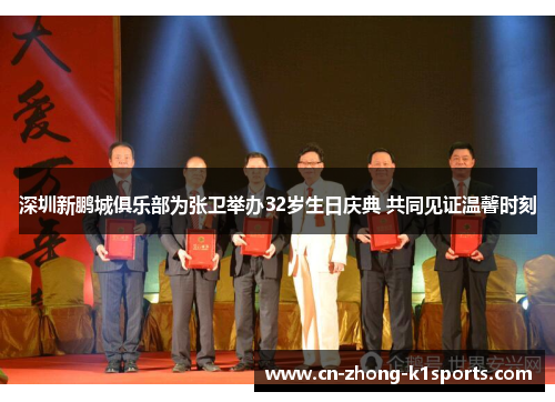 深圳新鹏城俱乐部为张卫举办32岁生日庆典 共同见证温馨时刻 深圳新鹏城俱乐部为张卫举办32岁生日庆典 共同见证温馨时刻