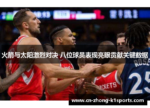 火箭与太阳激烈对决 八位球员表现亮眼贡献关键数据 火箭与太阳激烈对决 八位球员表现亮眼贡献关键数据