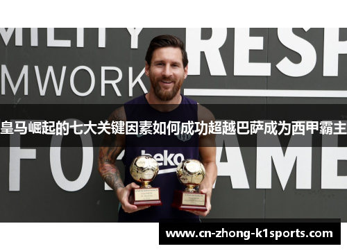 皇马崛起的七大关键因素如何成功超越巴萨成为西甲霸主