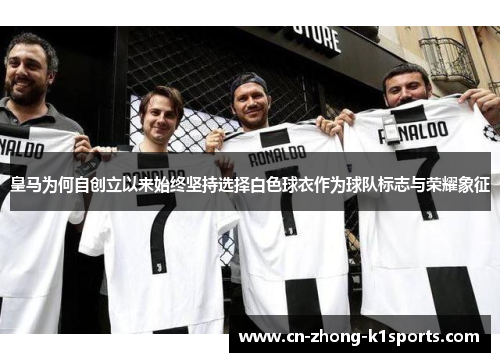 皇马为何自创立以来始终坚持选择白色球衣作为球队标志与荣耀象征