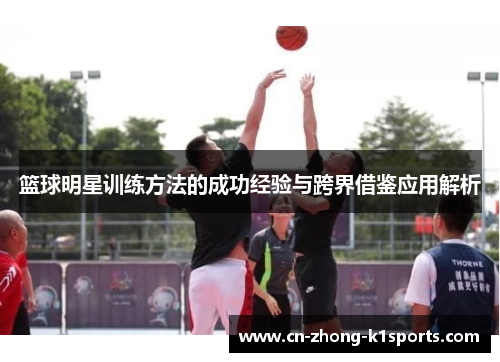 篮球明星训练方法的成功经验与跨界借鉴应用解析 篮球明星训练方法的成功经验与跨界借鉴应用解析