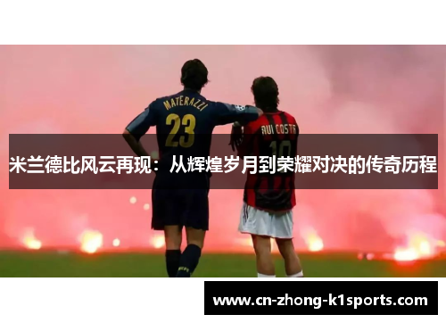 米兰德比风云再现:从辉煌岁月到荣耀对决的传奇历程 米兰德比风云再现:从辉煌岁月到荣耀对决的传奇历程