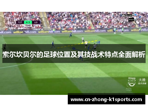 索尔坎贝尔的足球位置及其技战术特点全面解析 索尔坎贝尔的足球位置及其技战术特点全面解析