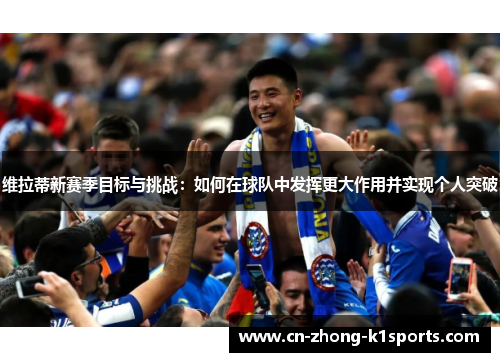 维拉蒂新赛季目标与挑战:如何在球队中发挥更大作用并实现个人突破 维拉蒂新赛季目标与挑战:如何在球队中发挥更大作用并实现个人突破