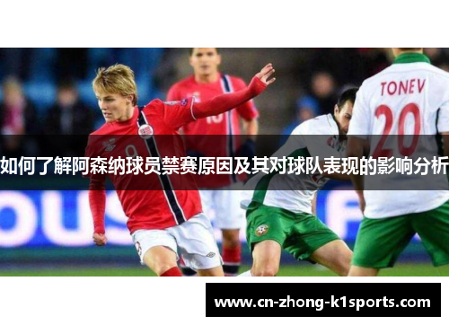 如何了解阿森纳球员禁赛原因及其对球队表现的影响分析 如何了解阿森纳球员禁赛原因及其对球队表现的影响分析