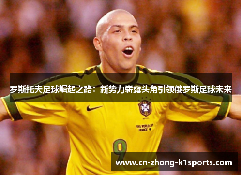 罗斯托夫足球崛起之路:新势力崭露头角引领俄罗斯足球未来 罗斯托夫足球崛起之路:新势力崭露头角引领俄罗斯足球未来