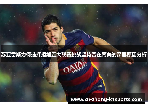 苏亚雷斯为何选择拒绝五大联赛挑战坚持留在南美的深层原因分析