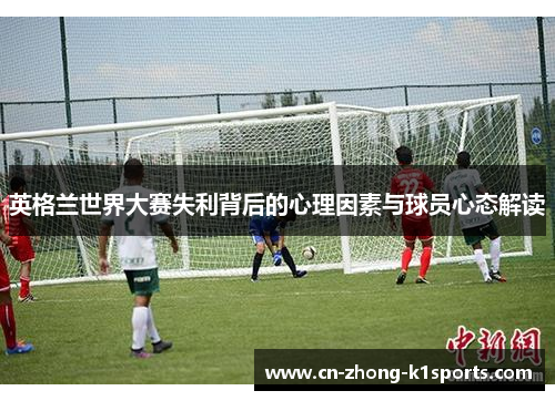 英格兰世界大赛失利背后的心理因素与球员心态解读
