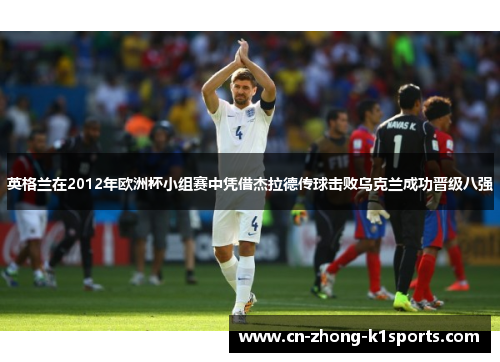 英格兰在2012年欧洲杯小组赛中凭借杰拉德传球击败乌克兰成功晋级八强 英格兰在2012年欧洲杯小组赛中凭借杰拉德传球击败乌克兰成功晋级八强