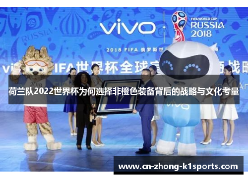 荷兰队2022世界杯为何选择非橙色装备背后的战略与文化考量
