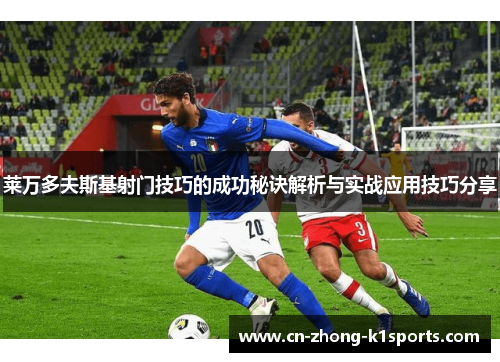 莱万多夫斯基射门技巧的成功秘诀解析与实战应用技巧分享