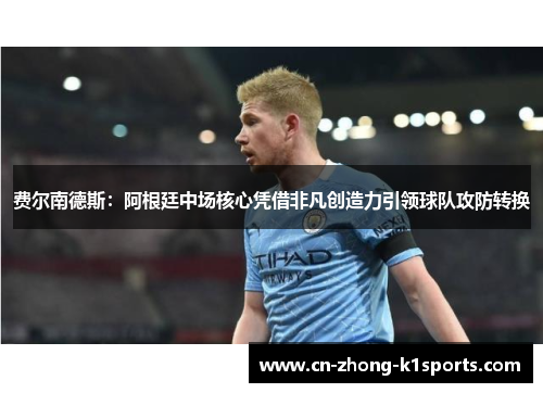 费尔南德斯：阿根廷中场核心凭借非凡创造力引领球队攻防转换