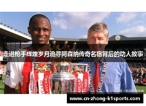 走进枪手辉煌岁月追寻阿森纳传奇名宿背后的动人故事
