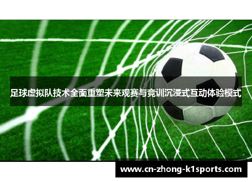 足球虚拟队技术全面重塑未来观赛与竞训沉浸式互动体验模式