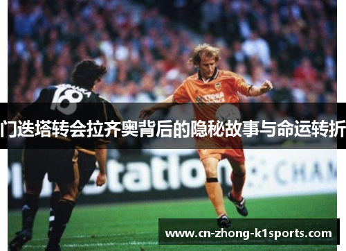 门迭塔转会拉齐奥背后的隐秘故事与命运转折