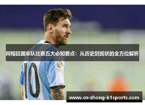 阿根廷国家队比赛五大必知要点：从历史到现状的全方位解析