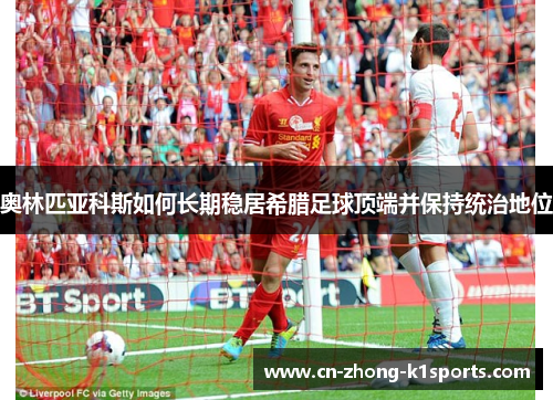 奥林匹亚科斯如何长期稳居希腊足球顶端并保持统治地位