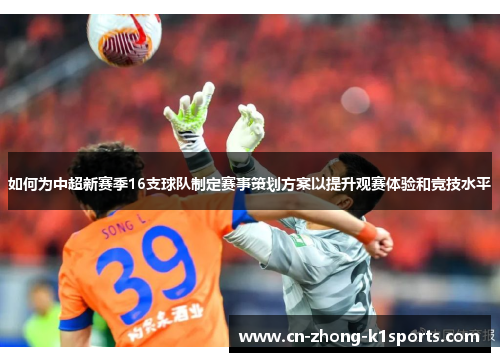 如何为中超新赛季16支球队制定赛事策划方案以提升观赛体验和竞技水平