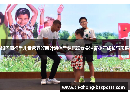 姆巴佩携手儿童营养改善计划倡导健康饮食关注青少年成长与未来