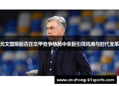尤文图斯能否在意甲竞争格局中重新引领风潮与时代变革 尤文图斯能否在意甲竞争格局中重新引领风潮与时代变革