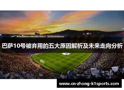 巴萨10号被弃用的五大原因解析及未来走向分析