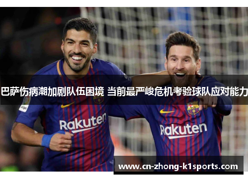 巴萨伤病潮加剧队伍困境 当前最严峻危机考验球队应对能力
