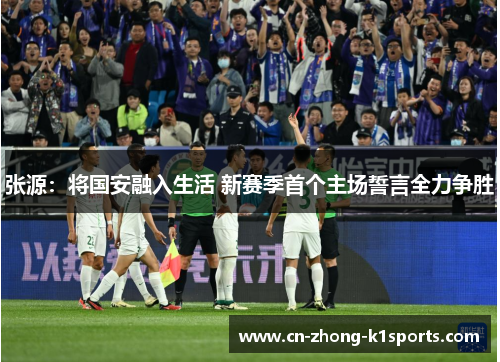 张源：将国安融入生活 新赛季首个主场誓言全力争胜
